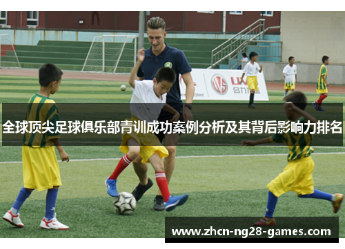 全球顶尖足球俱乐部青训成功案例分析及其背后影响力排名