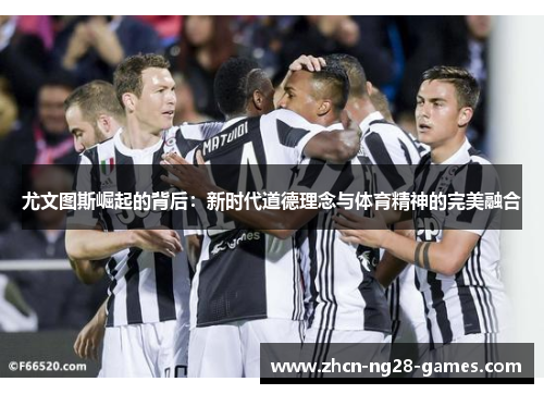 尤文图斯崛起的背后：新时代道德理念与体育精神的完美融合