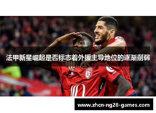 法甲新星崛起是否标志着外援主导地位的逐渐削弱