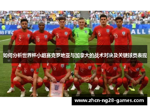 如何分析世界杯小组赛克罗地亚与加拿大的战术对决及关键球员表现