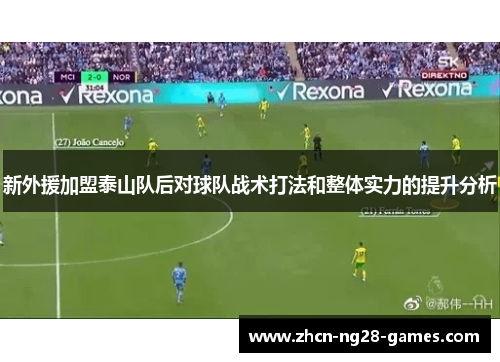 新外援加盟泰山队后对球队战术打法和整体实力的提升分析