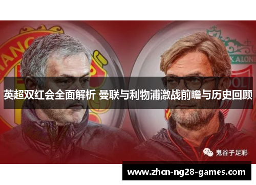 英超双红会全面解析 曼联与利物浦激战前瞻与历史回顾