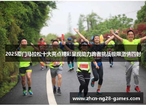 2025厦门马拉松十大亮点精彩呈现助力跑者挑战极限激情四射