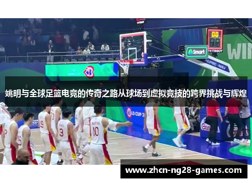 姚明与全球足篮电竞的传奇之路从球场到虚拟竞技的跨界挑战与辉煌