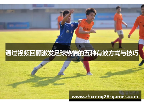 通过视频回顾激发足球热情的五种有效方式与技巧