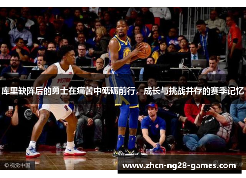 库里缺阵后的勇士在痛苦中砥砺前行，成长与挑战并存的赛季记忆