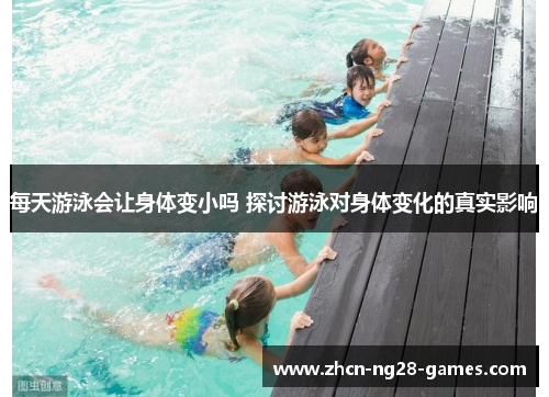 每天游泳会让身体变小吗 探讨游泳对身体变化的真实影响