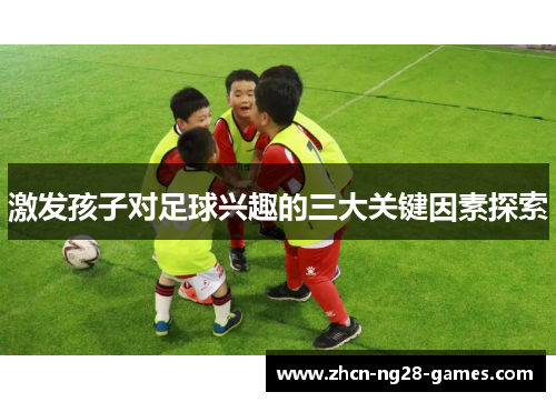 激发孩子对足球兴趣的三大关键因素探索