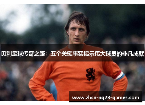 贝利足球传奇之路：五个关键事实揭示伟大球员的非凡成就