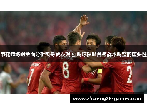 申花教练组全面分析热身赛表现 强调球队磨合与战术调整的重要性