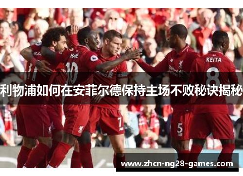 利物浦如何在安菲尔德保持主场不败秘诀揭秘