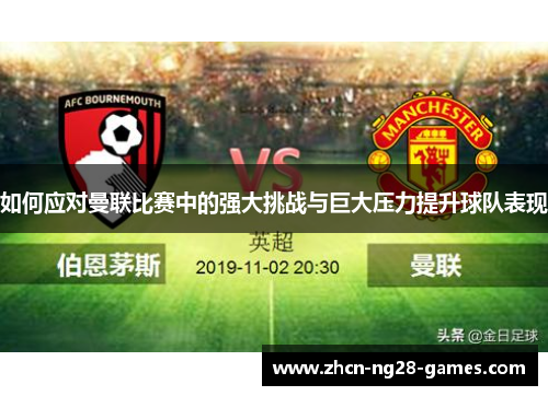 如何应对曼联比赛中的强大挑战与巨大压力提升球队表现