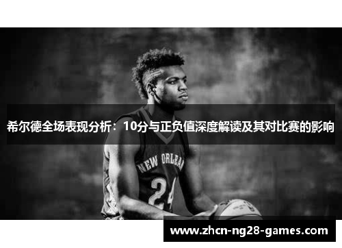 希尔德全场表现分析：10分与正负值深度解读及其对比赛的影响