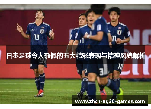 日本足球令人敬佩的五大精彩表现与精神风貌解析