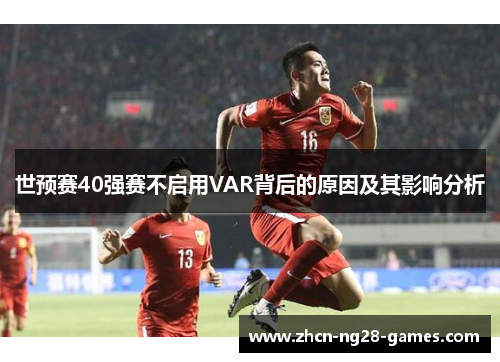 世预赛40强赛不启用VAR背后的原因及其影响分析