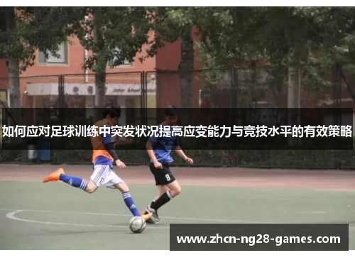 如何应对足球训练中突发状况提高应变能力与竞技水平的有效策略