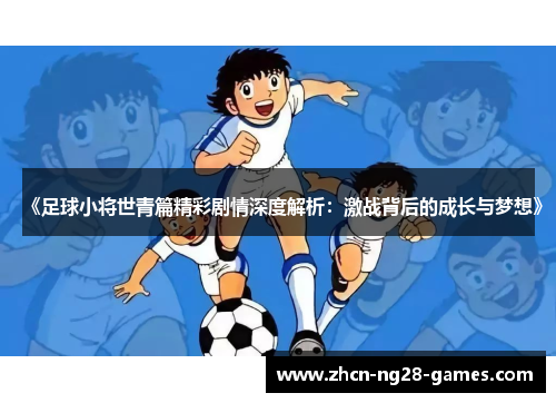 《足球小将世青篇精彩剧情深度解析：激战背后的成长与梦想》