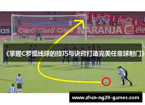 《掌握C罗弧线球的技巧与诀窍打造完美任意球射门》