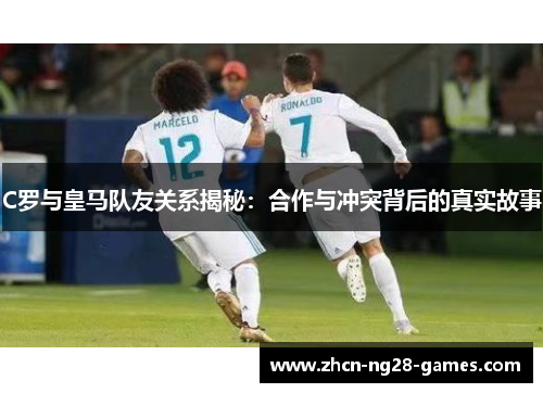 C罗与皇马队友关系揭秘：合作与冲突背后的真实故事