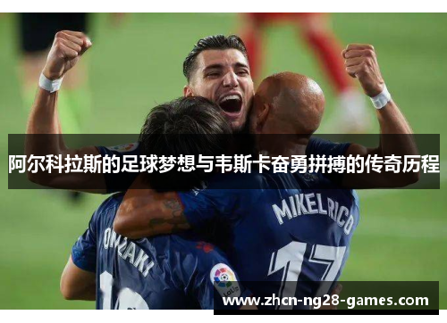阿尔科拉斯的足球梦想与韦斯卡奋勇拼搏的传奇历程