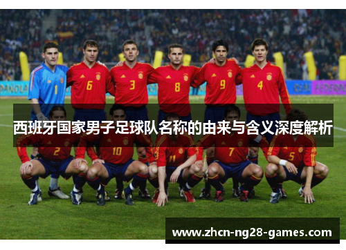 西班牙国家男子足球队名称的由来与含义深度解析