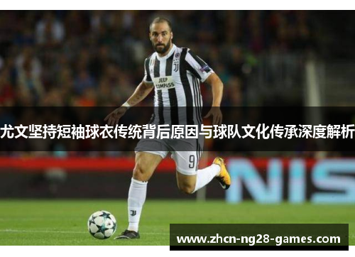 尤文坚持短袖球衣传统背后原因与球队文化传承深度解析