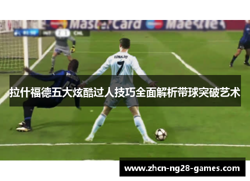 拉什福德五大炫酷过人技巧全面解析带球突破艺术