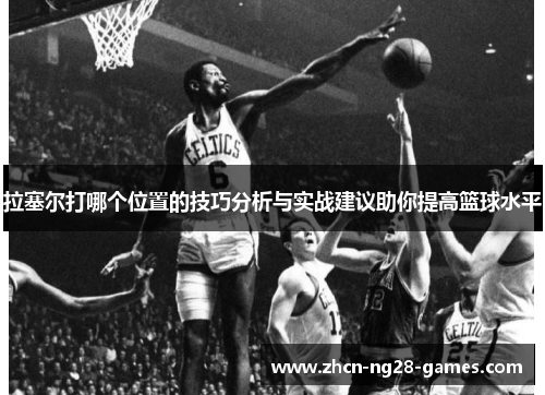 拉塞尔打哪个位置的技巧分析与实战建议助你提高篮球水平