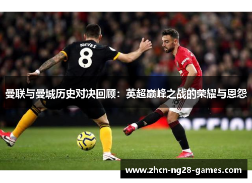 曼联与曼城历史对决回顾：英超巅峰之战的荣耀与恩怨