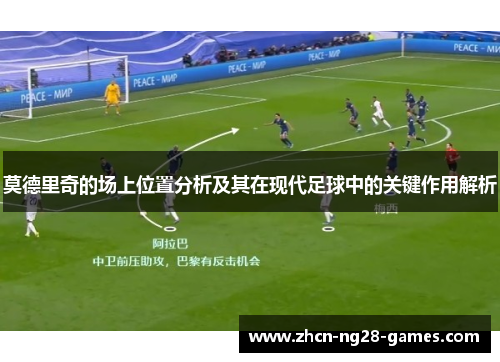 莫德里奇的场上位置分析及其在现代足球中的关键作用解析