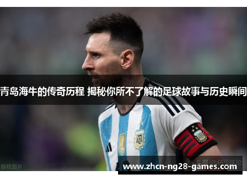 青岛海牛的传奇历程 揭秘你所不了解的足球故事与历史瞬间