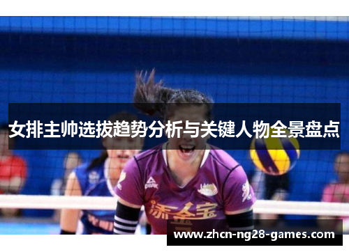 女排主帅选拔趋势分析与关键人物全景盘点
