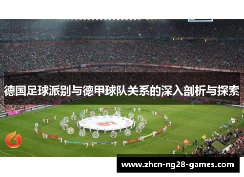 德国足球派别与德甲球队关系的深入剖析与探索 德国足球派别与德甲球队关系的深入剖析与探索