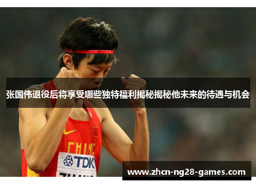 张国伟退役后将享受哪些独特福利揭秘揭秘他未来的待遇与机会 张国伟退役后将享受哪些独特福利揭秘揭秘他未来的待遇与机会