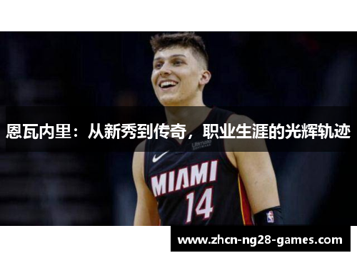 恩瓦内里:从新秀到传奇,职业生涯的光辉轨迹 恩瓦内里:从新秀到传奇,职业生涯的光辉轨迹