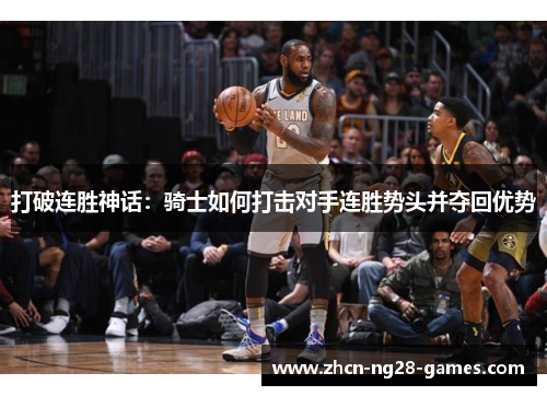 打破连胜神话:骑士如何打击对手连胜势头并夺回优势 打破连胜神话:骑士如何打击对手连胜势头并夺回优势