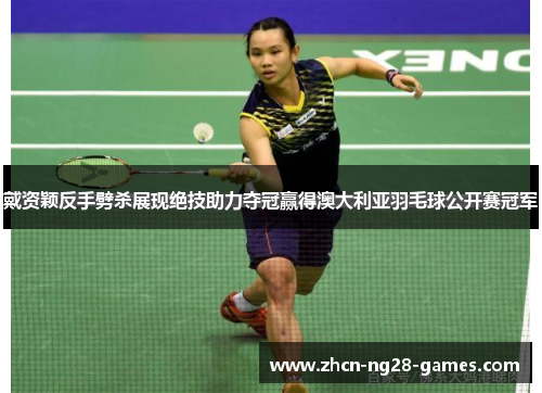戴资颖反手劈杀展现绝技助力夺冠赢得澳大利亚羽毛球公开赛冠军 戴资颖反手劈杀展现绝技助力夺冠赢得澳大利亚羽毛球公开赛冠军