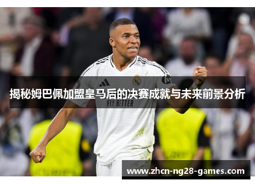 揭秘姆巴佩加盟皇马后的决赛成就与未来前景分析 揭秘姆巴佩加盟皇马后的决赛成就与未来前景分析