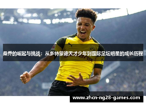 桑乔的崛起与挑战：从多特蒙德天才少年到国际足坛明星的成长历程
