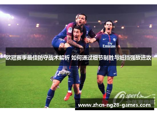 欧冠赛季最佳防守战术解析 如何通过细节制胜与抵挡强敌进攻