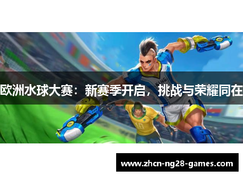 欧洲水球大赛：新赛季开启，挑战与荣耀同在