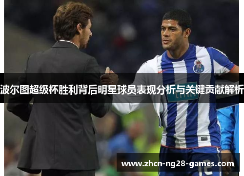 波尔图超级杯胜利背后明星球员表现分析与关键贡献解析 波尔图超级杯胜利背后明星球员表现分析与关键贡献解析