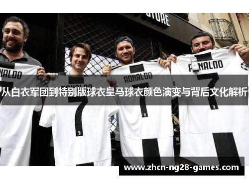 从白衣军团到特别版球衣皇马球衣颜色演变与背后文化解析