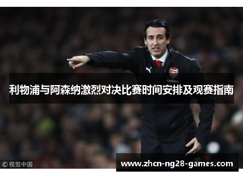 利物浦与阿森纳激烈对决比赛时间安排及观赛指南 利物浦与阿森纳激烈对决比赛时间安排及观赛指南