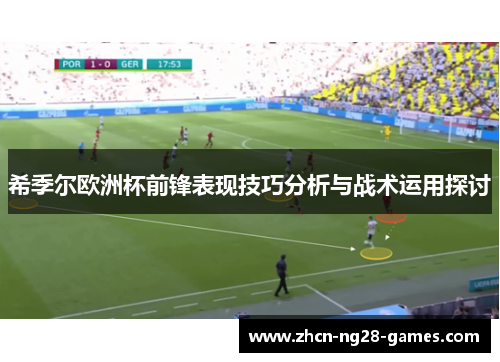 希季尔欧洲杯前锋表现技巧分析与战术运用探讨