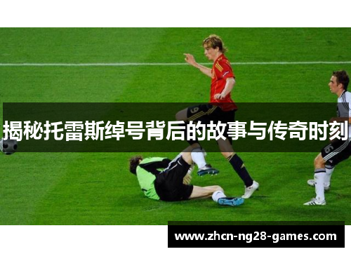 揭秘托雷斯绰号背后的故事与传奇时刻