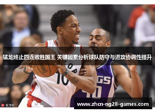 猛龙终止四连败胜国王 关键因素分析球队防守与进攻协调性提升