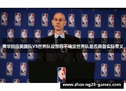 萧华回应美国队VS世界队设想称不确定世界队是否具备实际意义 萧华回应美国队VS世界队设想称不确定世界队是否具备实际意义