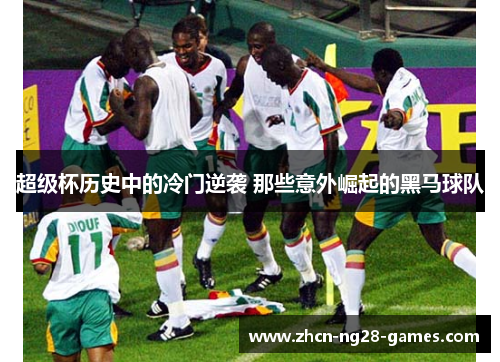 超级杯历史中的冷门逆袭 那些意外崛起的黑马球队 超级杯历史中的冷门逆袭 那些意外崛起的黑马球队