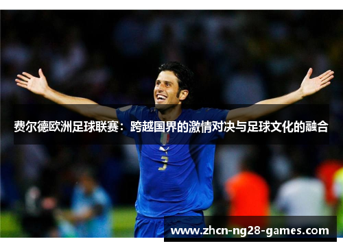 费尔德欧洲足球联赛:跨越国界的激情对决与足球文化的融合 费尔德欧洲足球联赛:跨越国界的激情对决与足球文化的融合